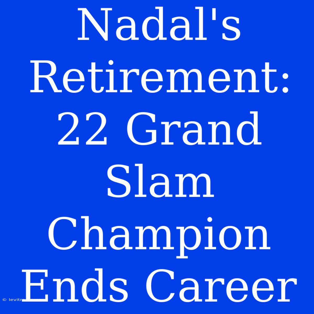 Nadal's Retirement: 22 Grand Slam Champion Ends Career