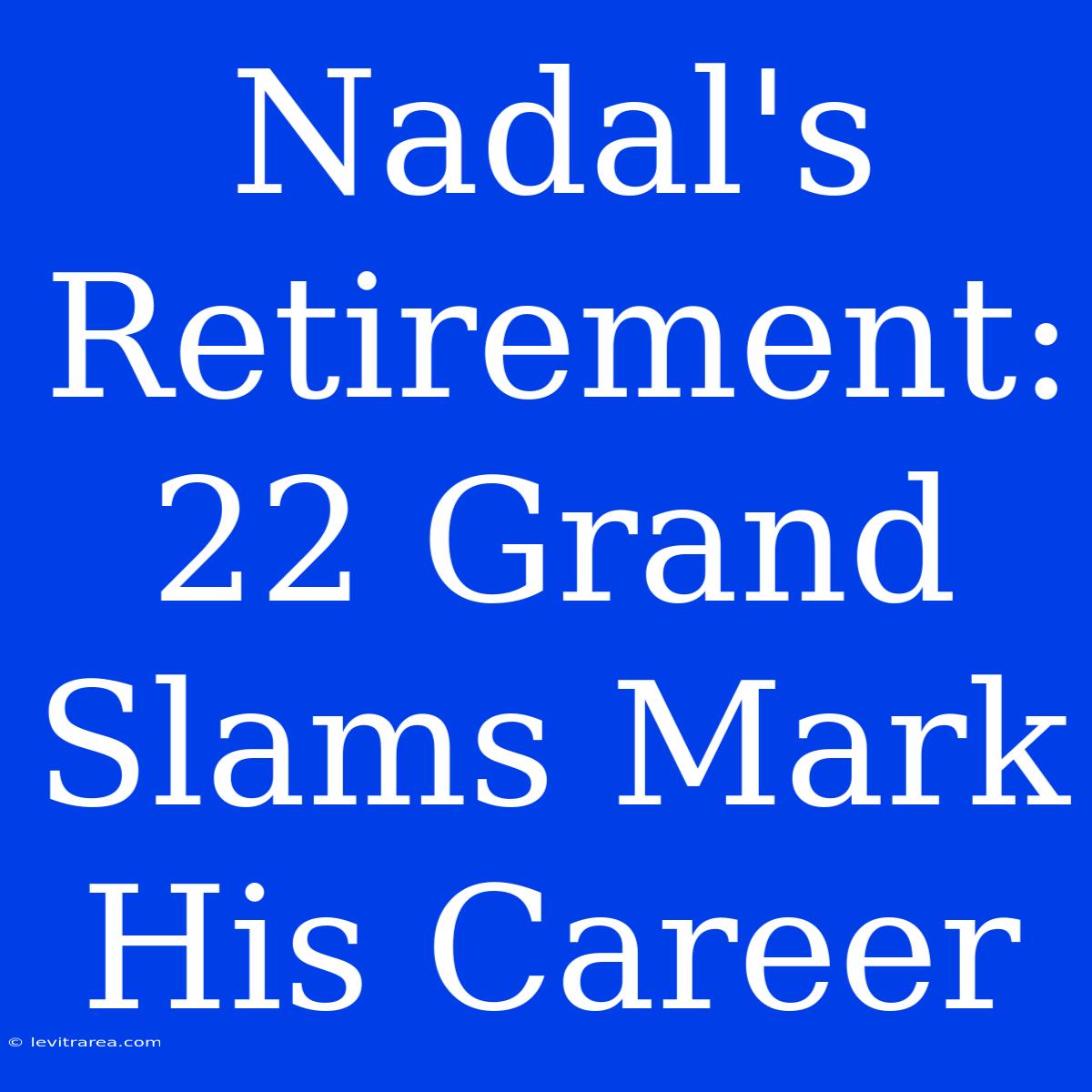 Nadal's Retirement: 22 Grand Slams Mark His Career