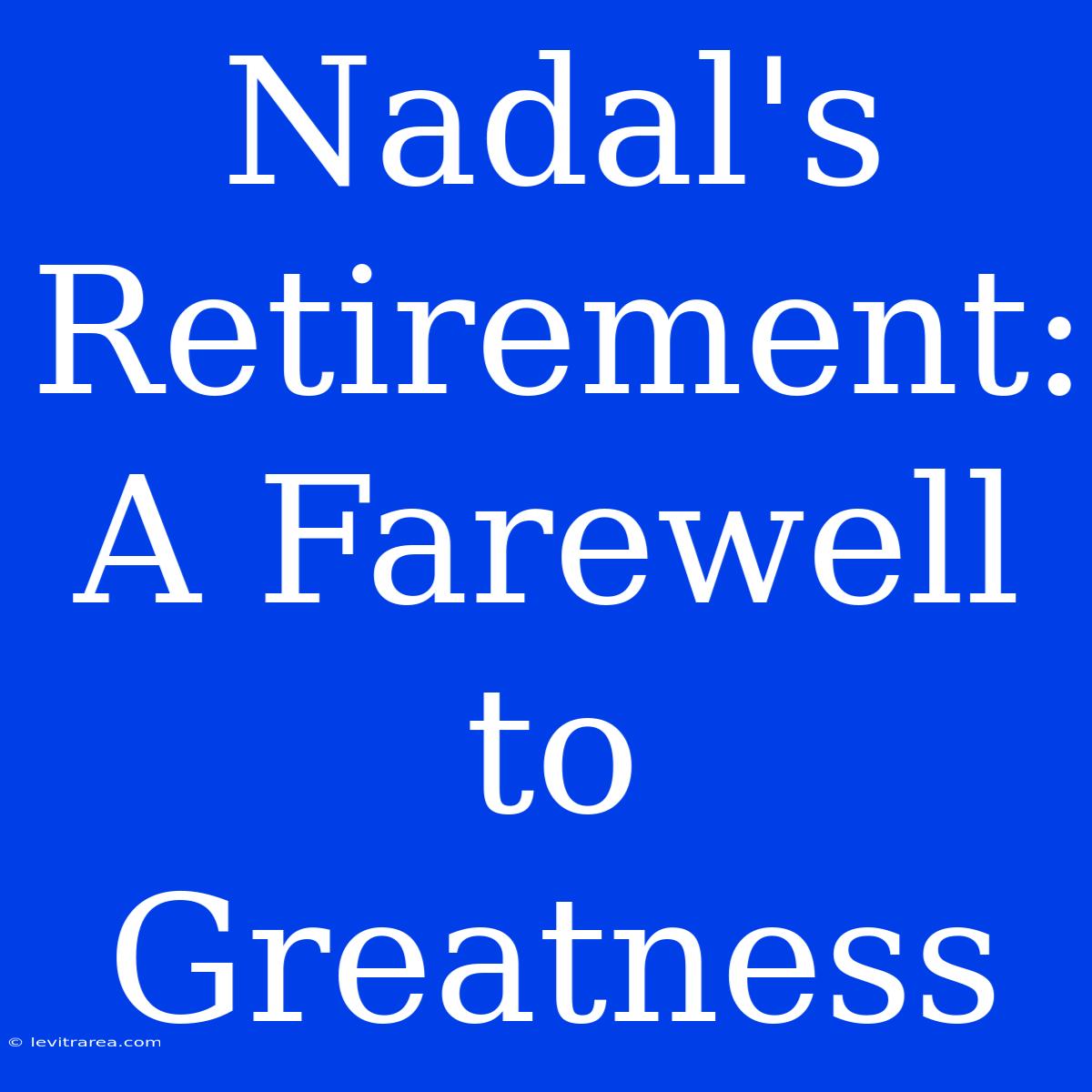 Nadal's Retirement: A Farewell To Greatness