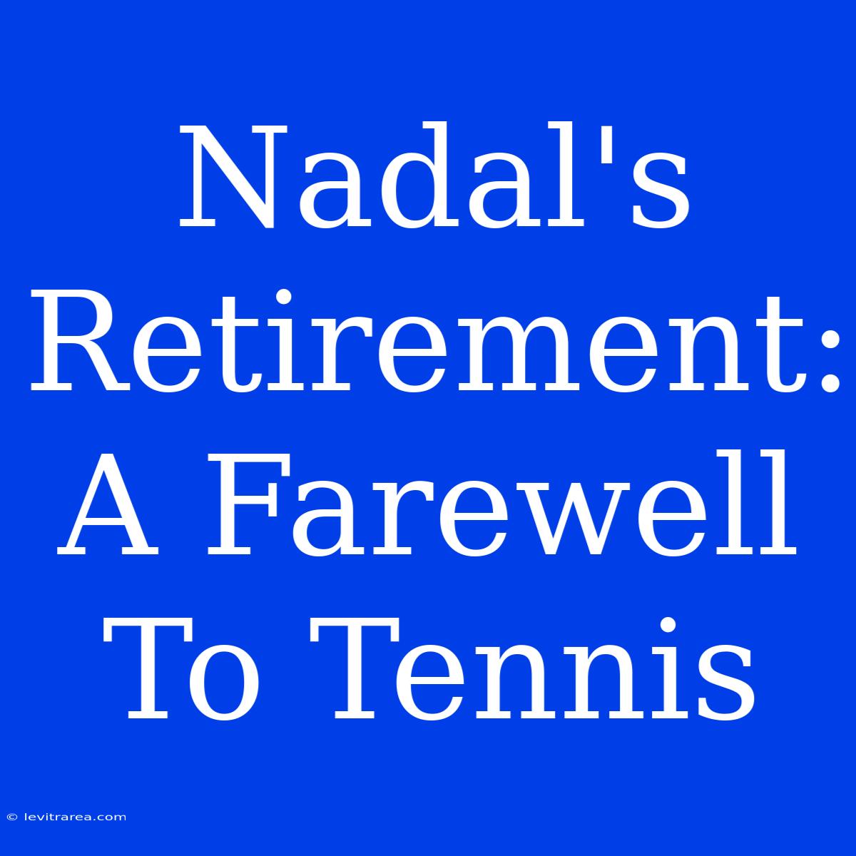 Nadal's Retirement: A Farewell To Tennis 