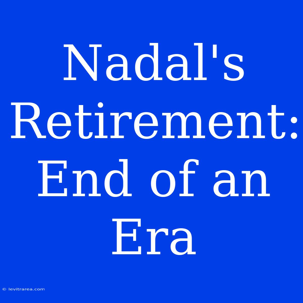 Nadal's Retirement: End Of An Era