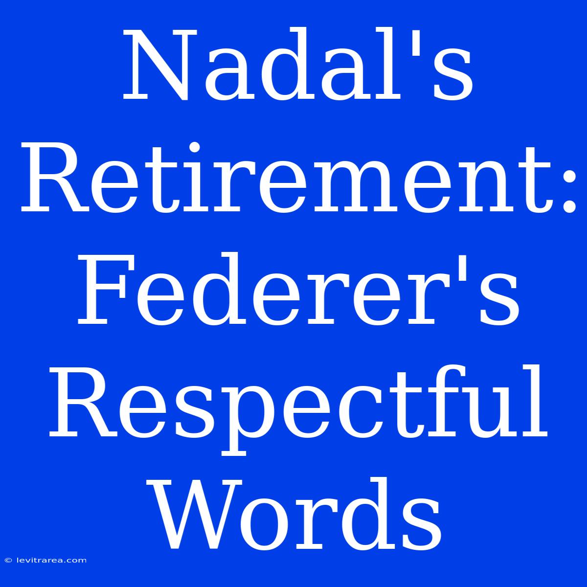 Nadal's Retirement: Federer's Respectful Words 