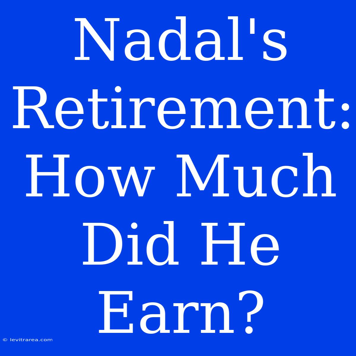 Nadal's Retirement: How Much Did He Earn?