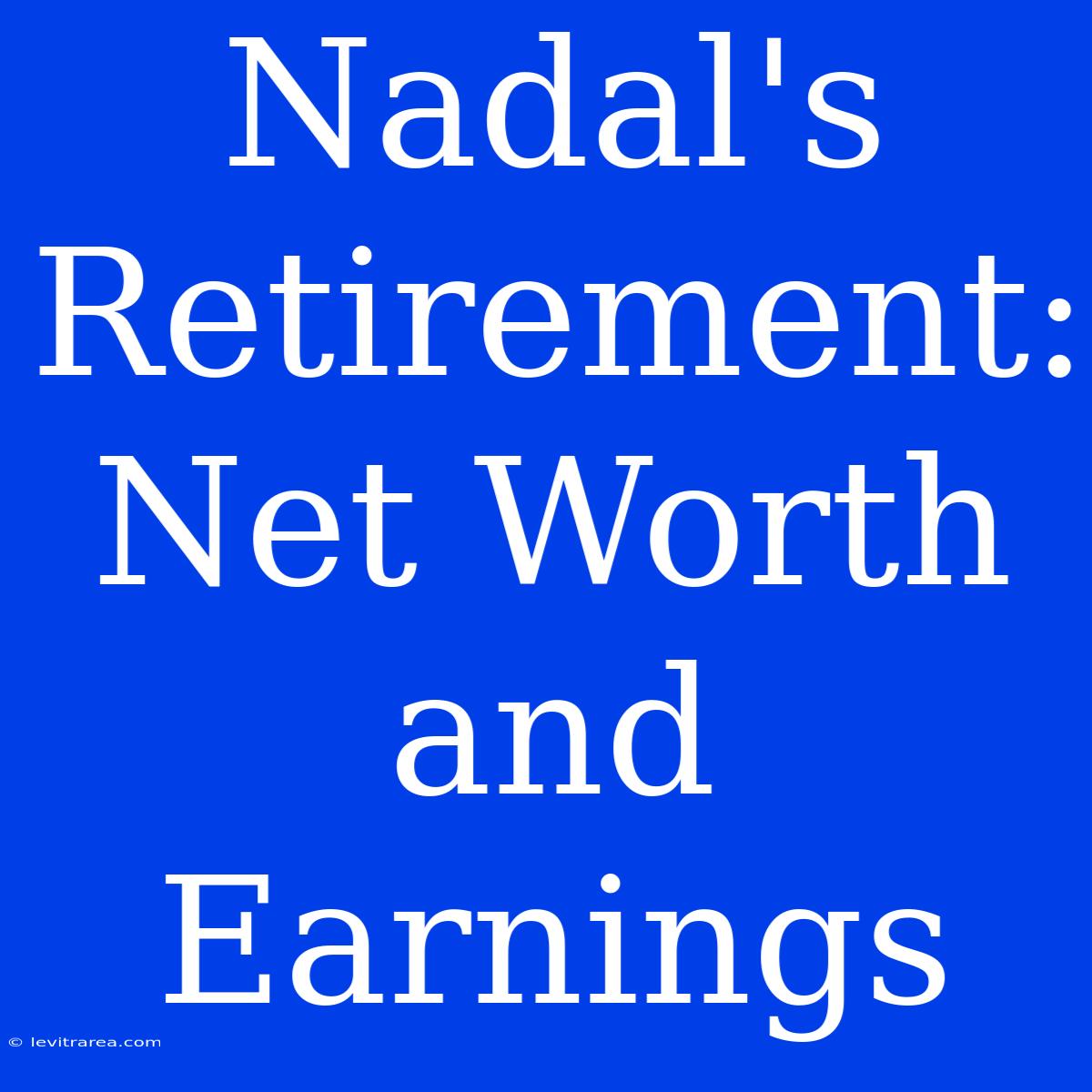 Nadal's Retirement: Net Worth And Earnings 