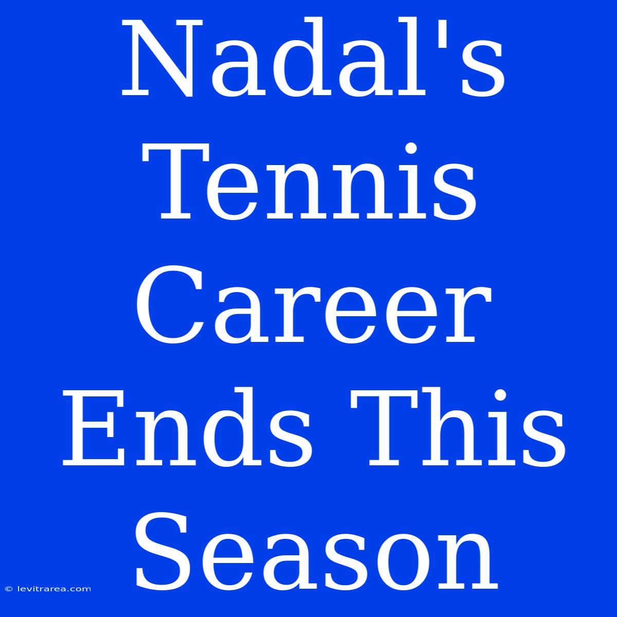 Nadal's Tennis Career Ends This Season