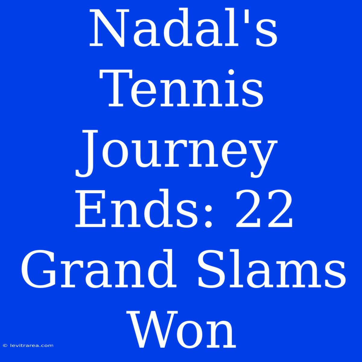 Nadal's Tennis Journey Ends: 22 Grand Slams Won