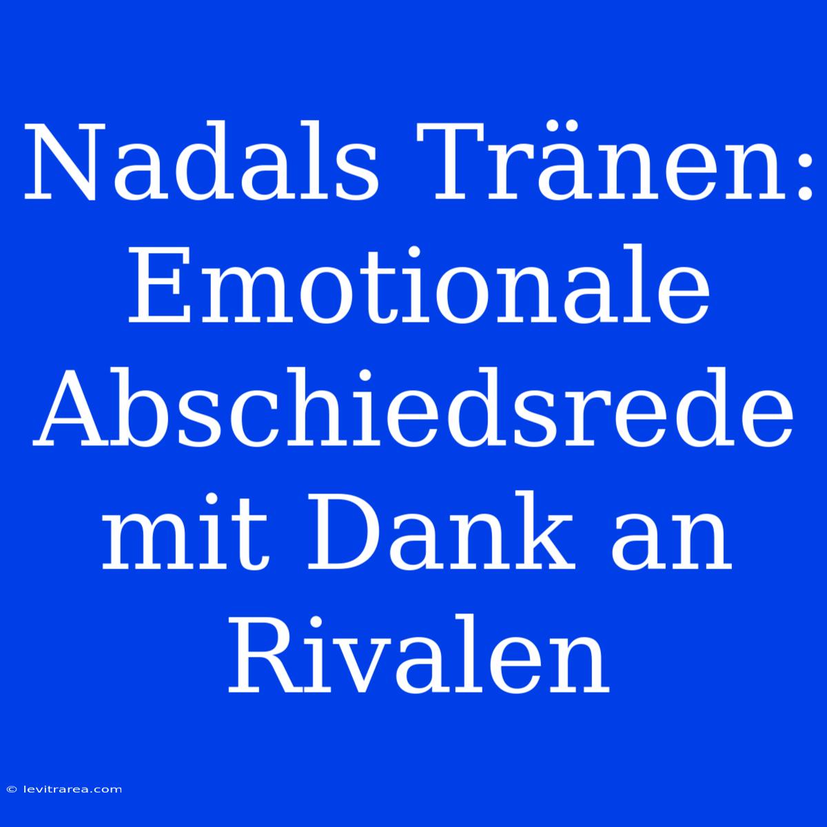 Nadals Tränen: Emotionale Abschiedsrede Mit Dank An Rivalen