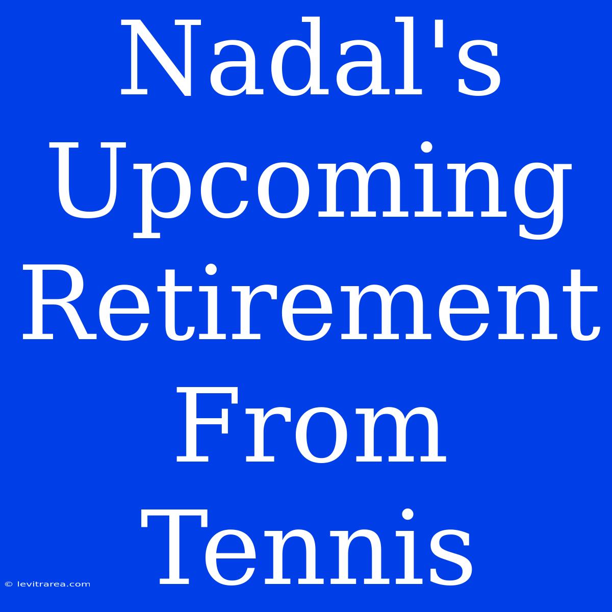 Nadal's Upcoming Retirement From Tennis