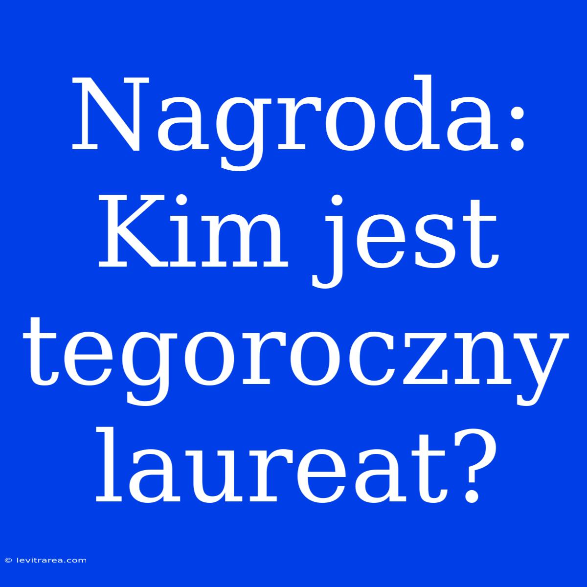 Nagroda: Kim Jest Tegoroczny Laureat?