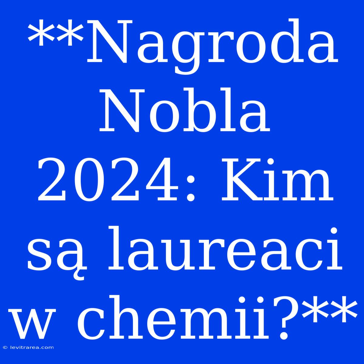 **Nagroda Nobla 2024: Kim Są Laureaci W Chemii?**