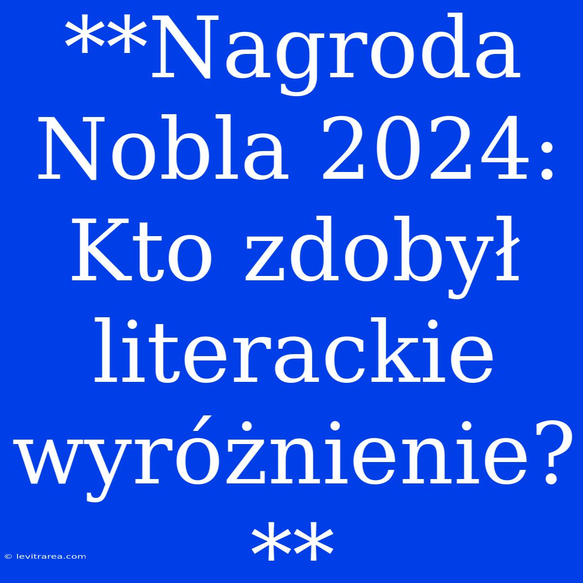 **Nagroda Nobla 2024: Kto Zdobył Literackie Wyróżnienie?**