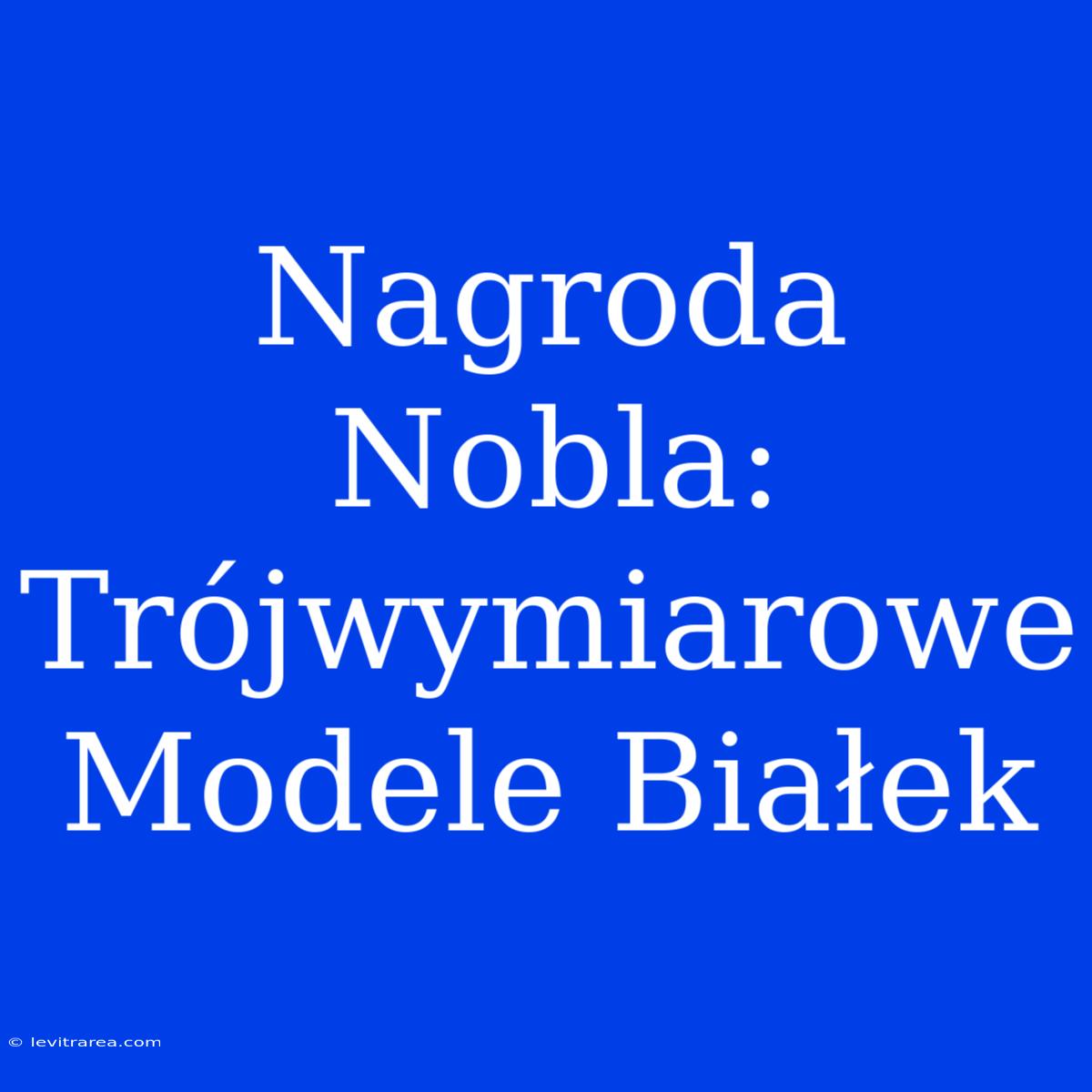 Nagroda Nobla: Trójwymiarowe Modele Białek