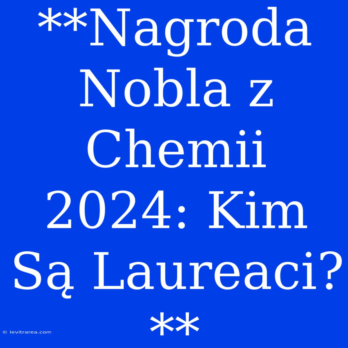 **Nagroda Nobla Z Chemii 2024: Kim Są Laureaci?** 