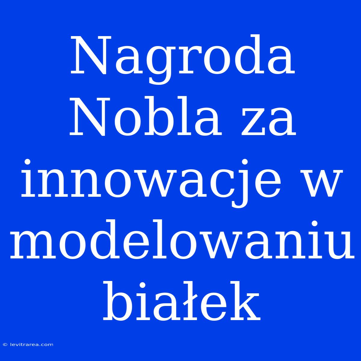 Nagroda Nobla Za Innowacje W Modelowaniu Białek