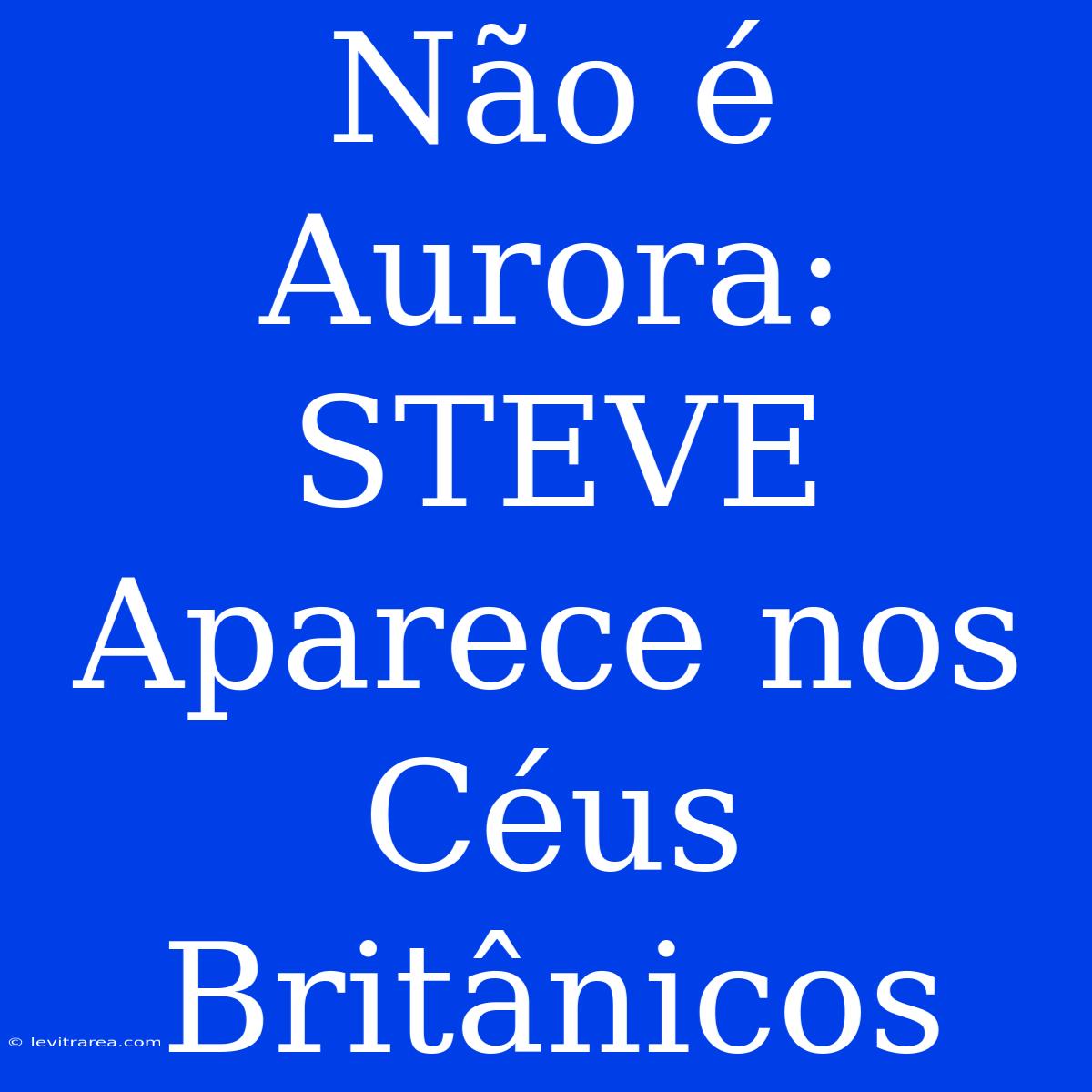 Não É Aurora: STEVE Aparece Nos Céus Britânicos