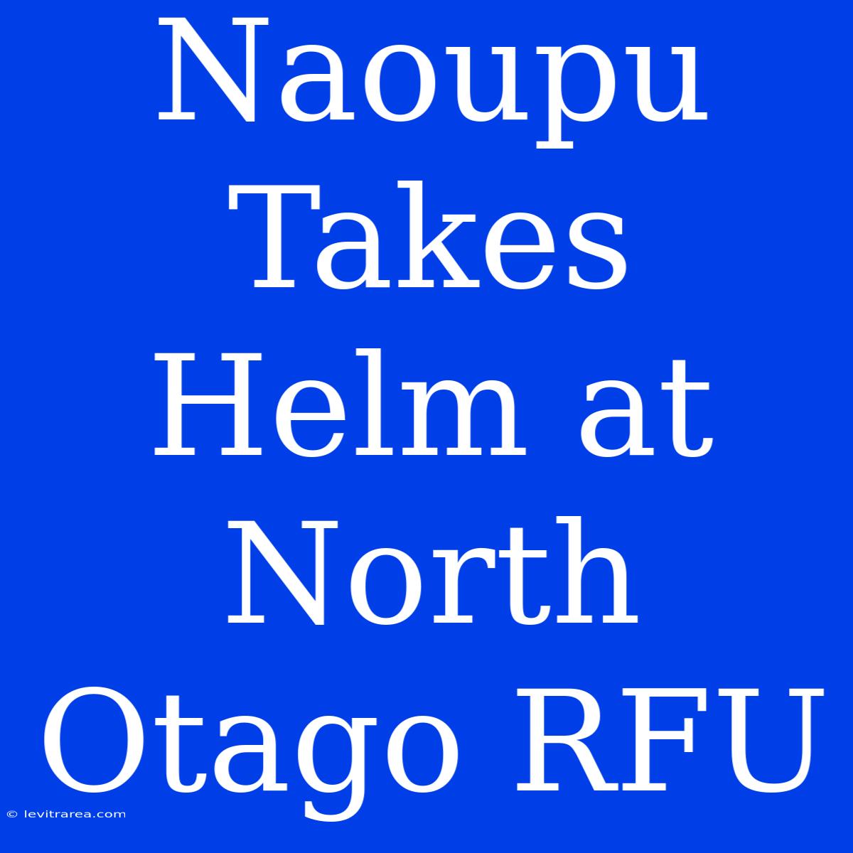 Naoupu Takes Helm At North Otago RFU