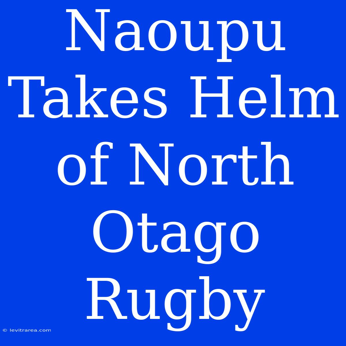 Naoupu Takes Helm Of North Otago Rugby