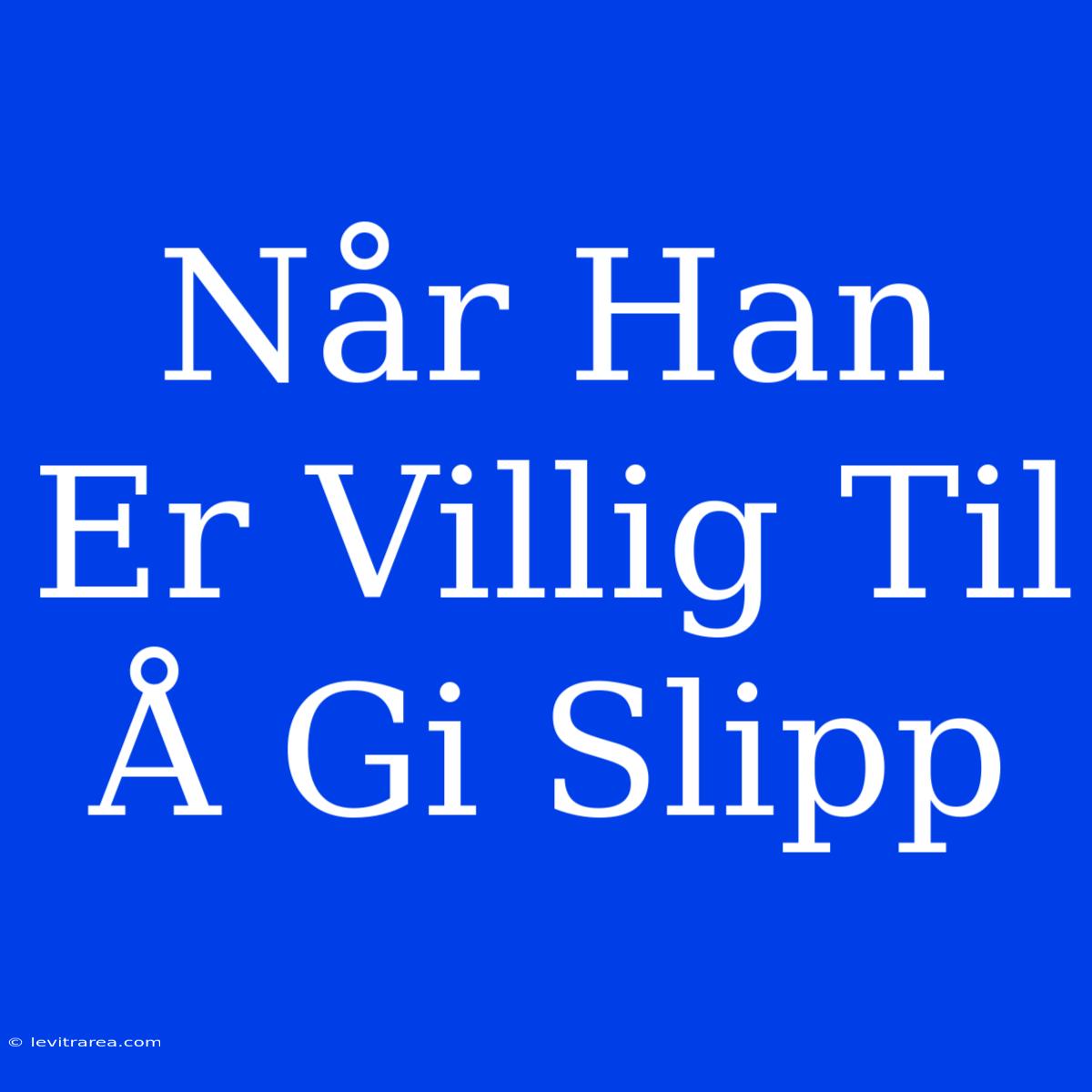 Når Han Er Villig Til Å Gi Slipp