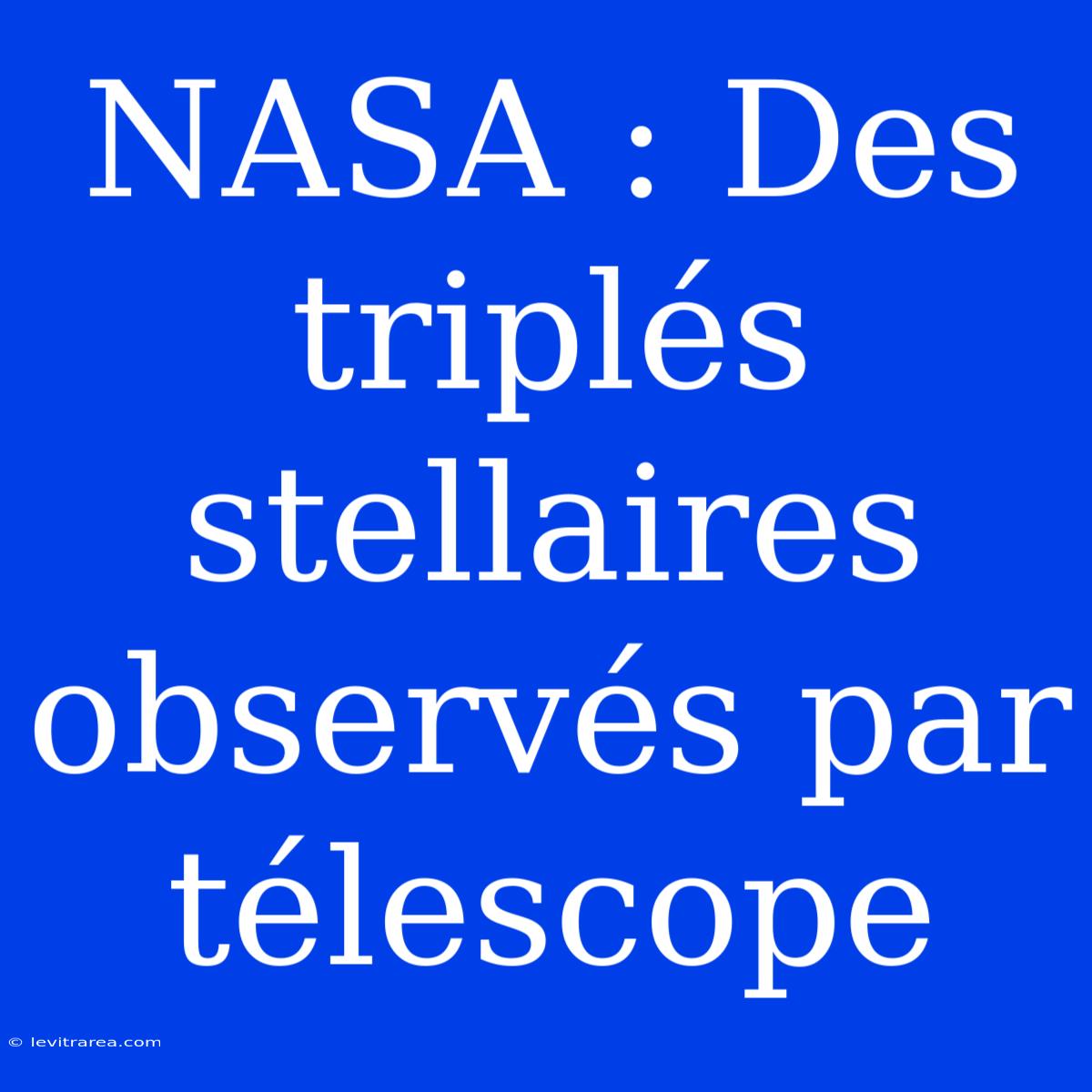 NASA : Des Triplés Stellaires Observés Par Télescope