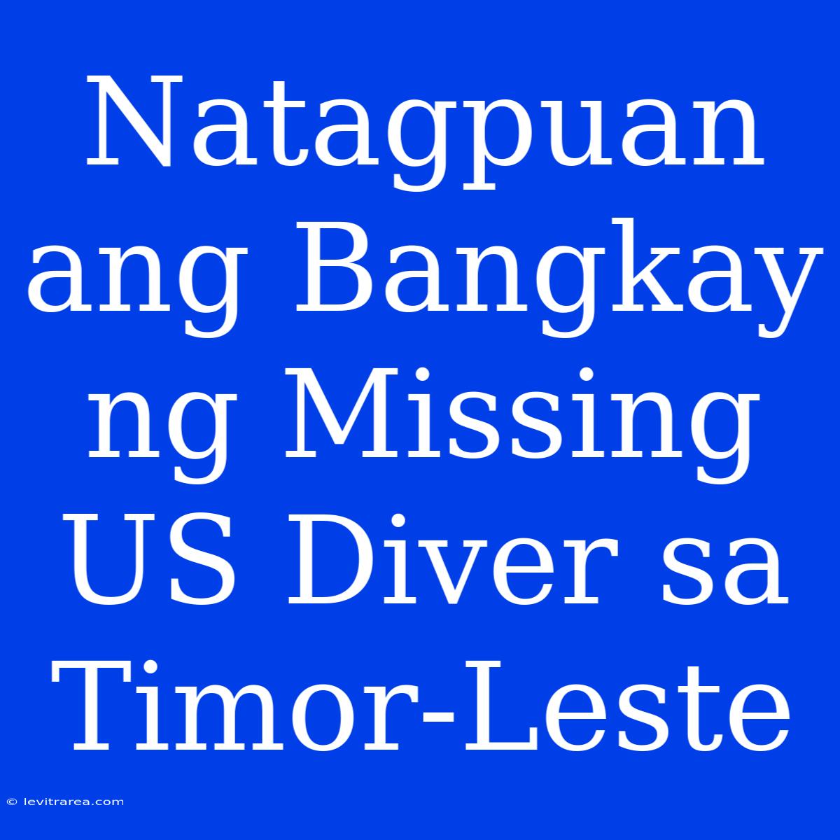 Natagpuan Ang Bangkay Ng Missing US Diver Sa Timor-Leste