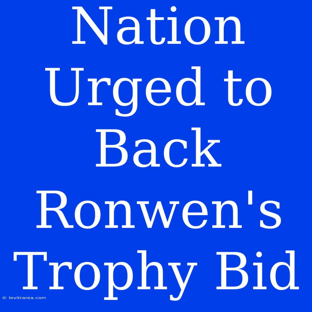 Nation Urged To Back Ronwen's Trophy Bid 