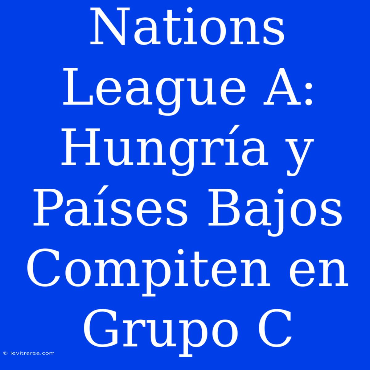 Nations League A: Hungría Y Países Bajos Compiten En Grupo C