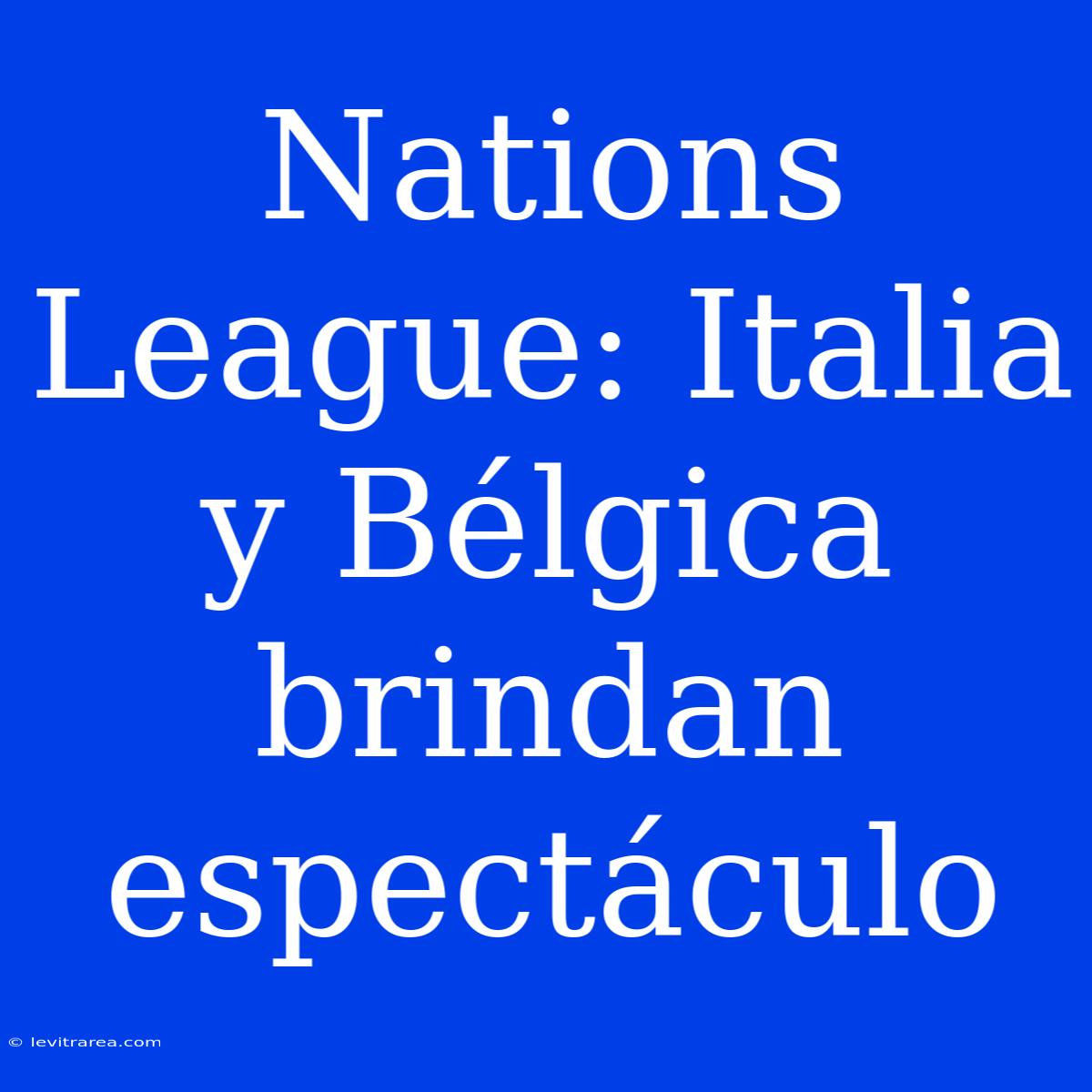 Nations League: Italia Y Bélgica Brindan Espectáculo