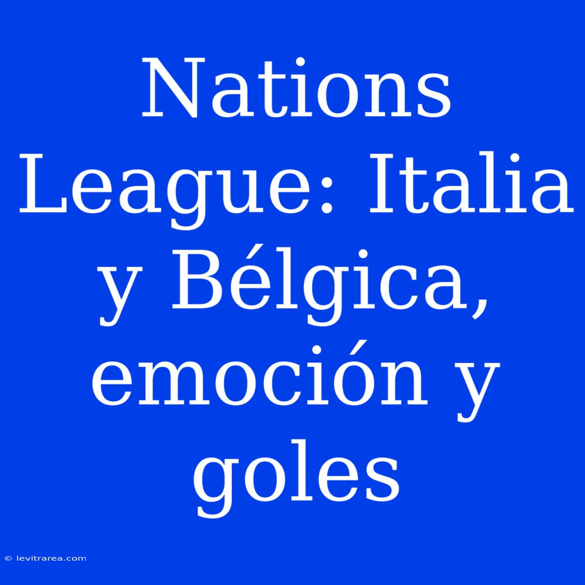 Nations League: Italia Y Bélgica, Emoción Y Goles