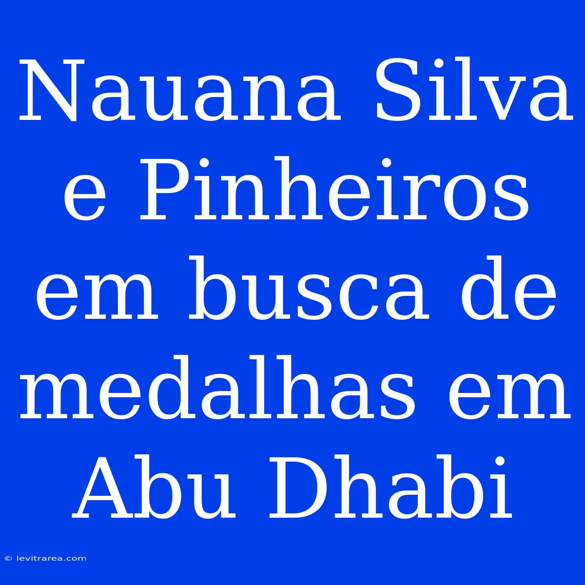 Nauana Silva E Pinheiros Em Busca De Medalhas Em Abu Dhabi 