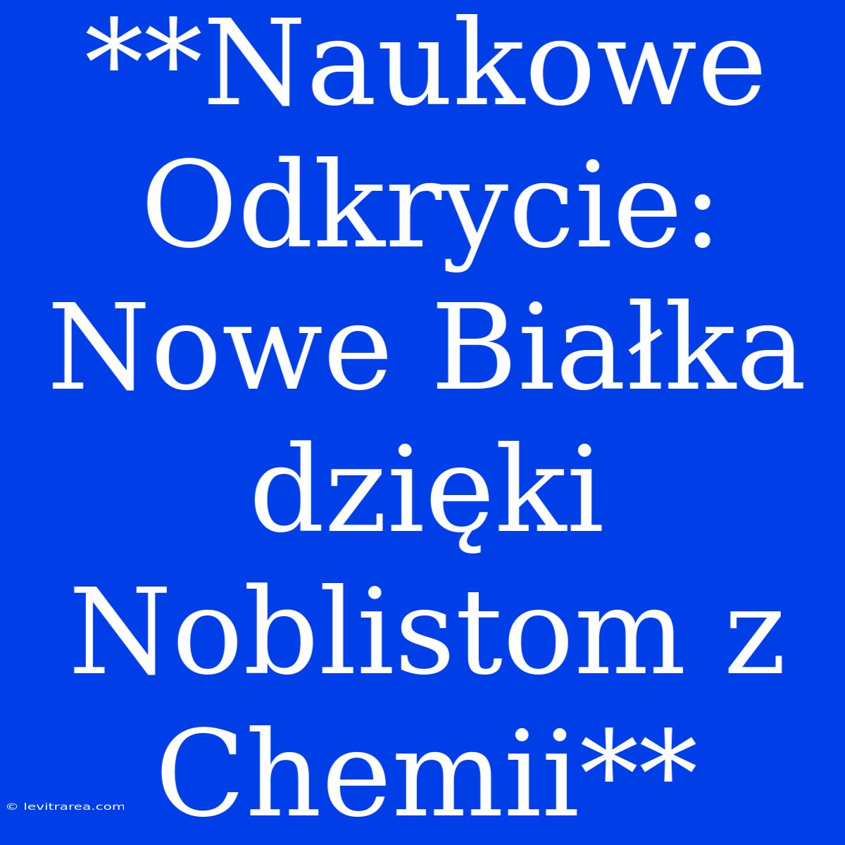 **Naukowe Odkrycie: Nowe Białka Dzięki Noblistom Z Chemii**