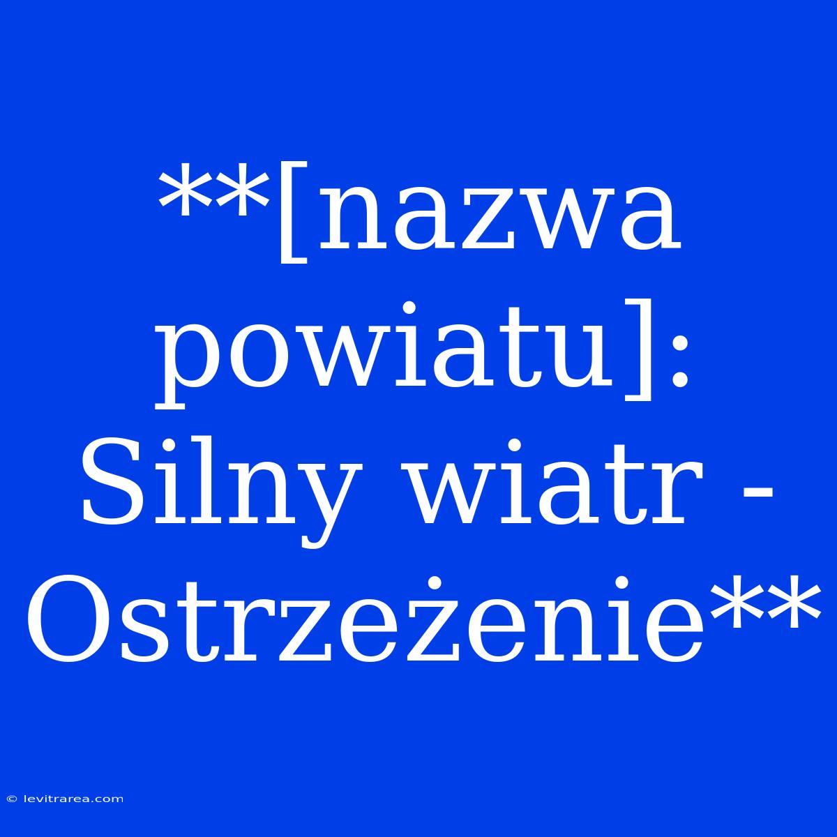 **[nazwa Powiatu]: Silny Wiatr - Ostrzeżenie**