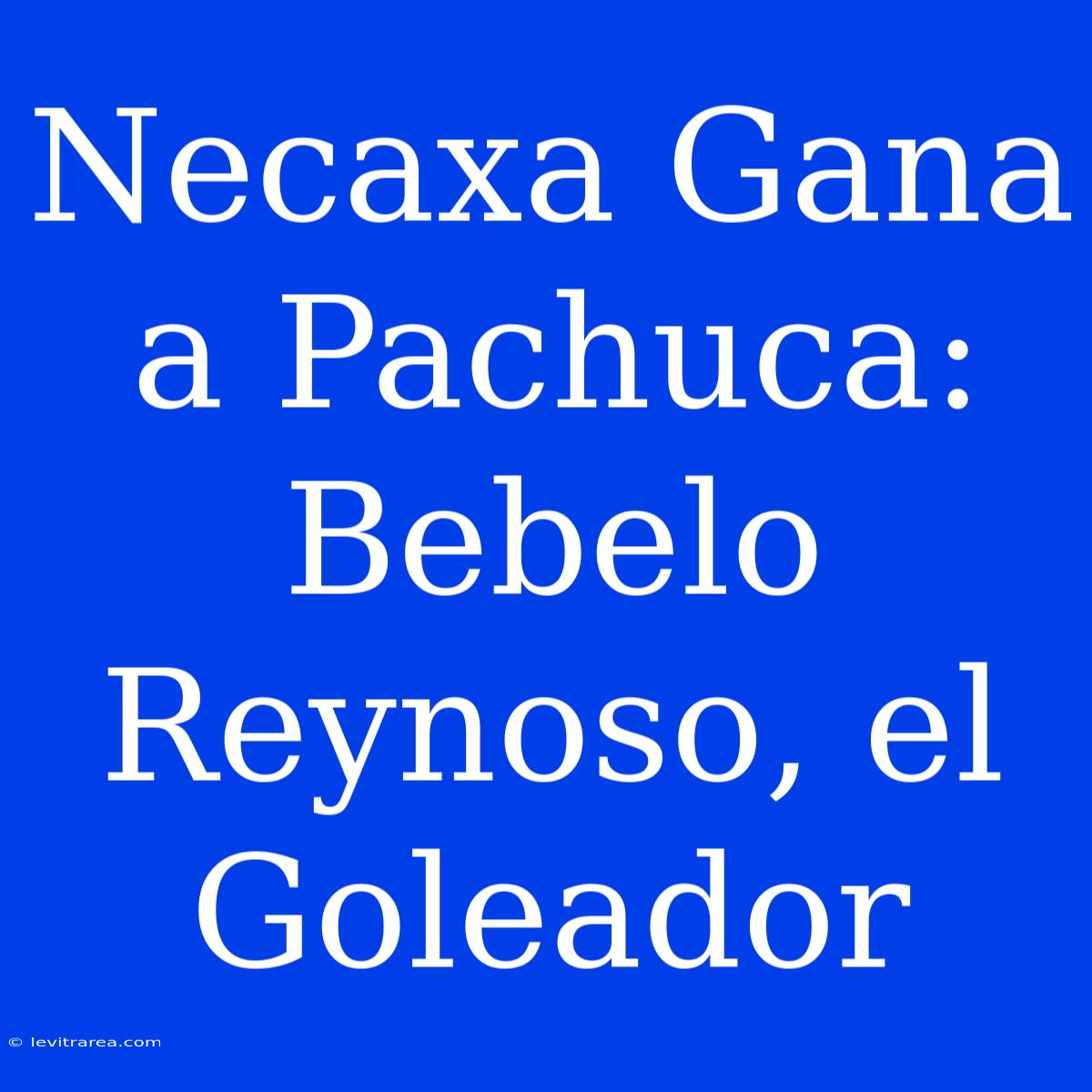 Necaxa Gana A Pachuca: Bebelo Reynoso, El Goleador