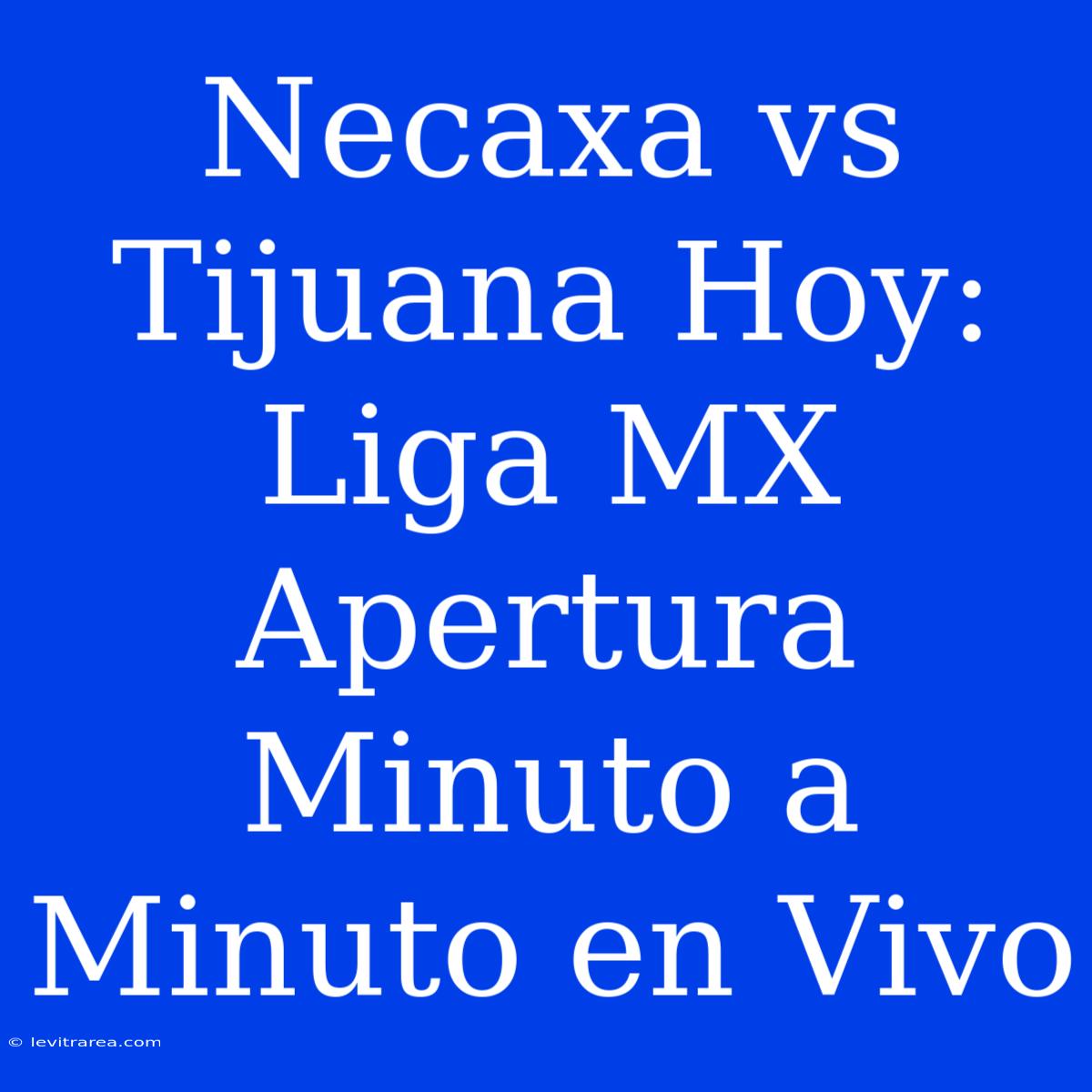 Necaxa Vs Tijuana Hoy: Liga MX Apertura Minuto A Minuto En Vivo 