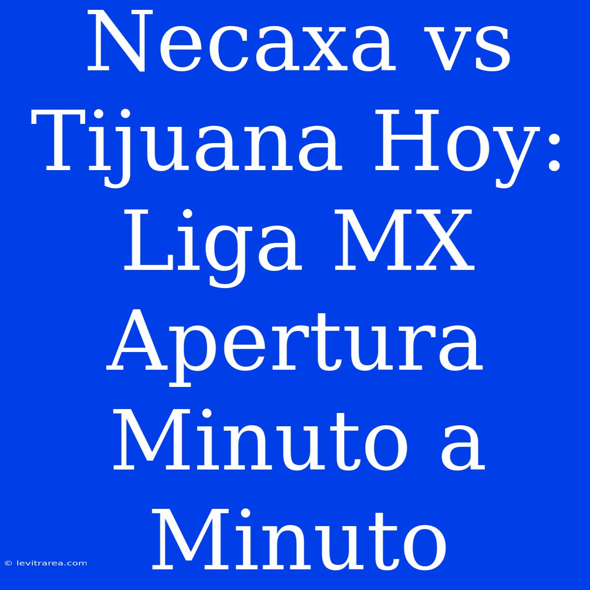 Necaxa Vs Tijuana Hoy: Liga MX Apertura Minuto A Minuto