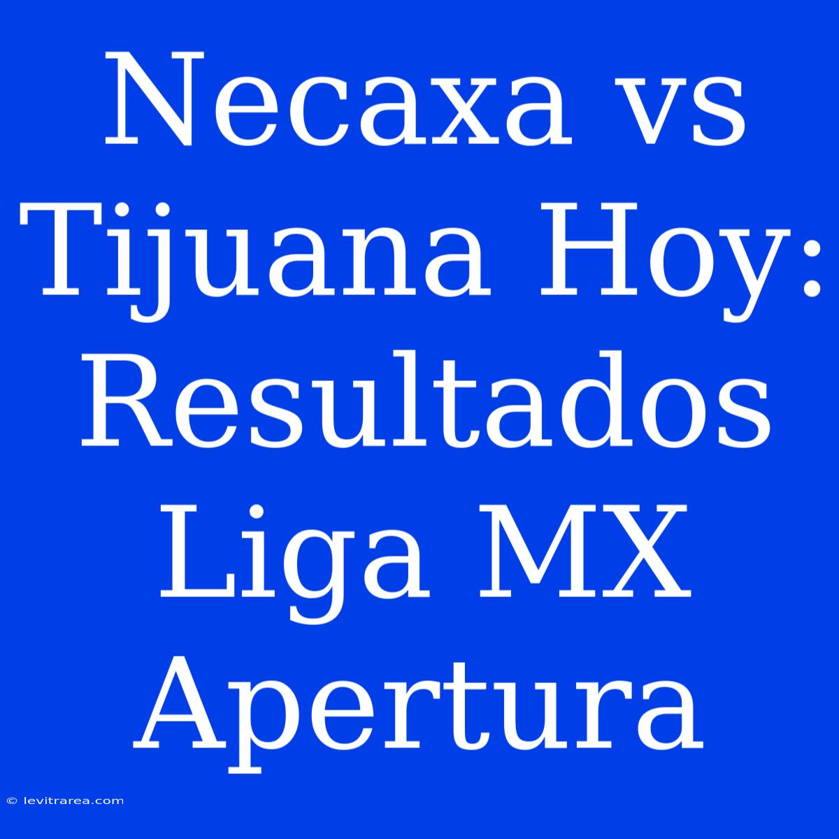 Necaxa Vs Tijuana Hoy: Resultados Liga MX Apertura