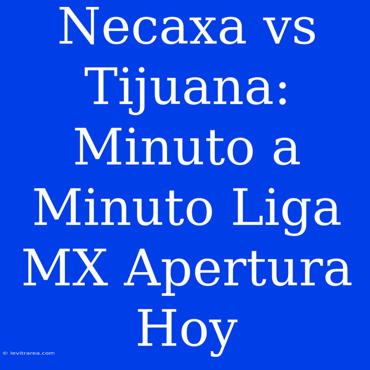 Necaxa Vs Tijuana: Minuto A Minuto Liga MX Apertura Hoy