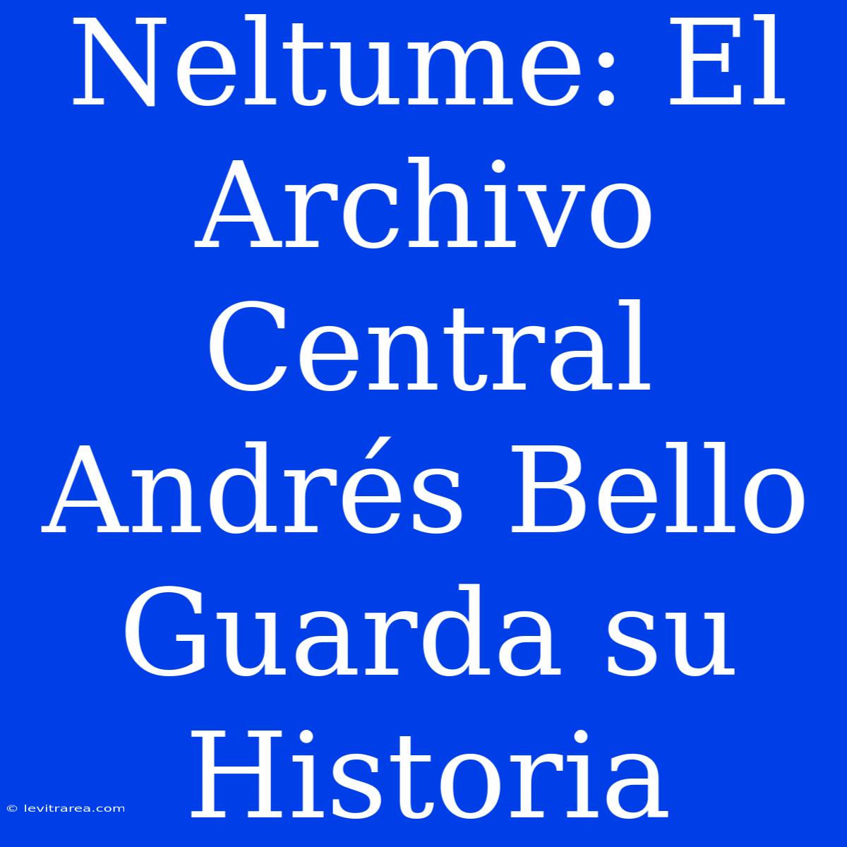 Neltume: El Archivo Central Andrés Bello Guarda Su Historia