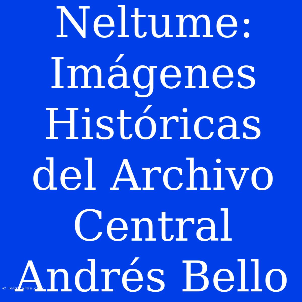 Neltume: Imágenes Históricas Del Archivo Central Andrés Bello