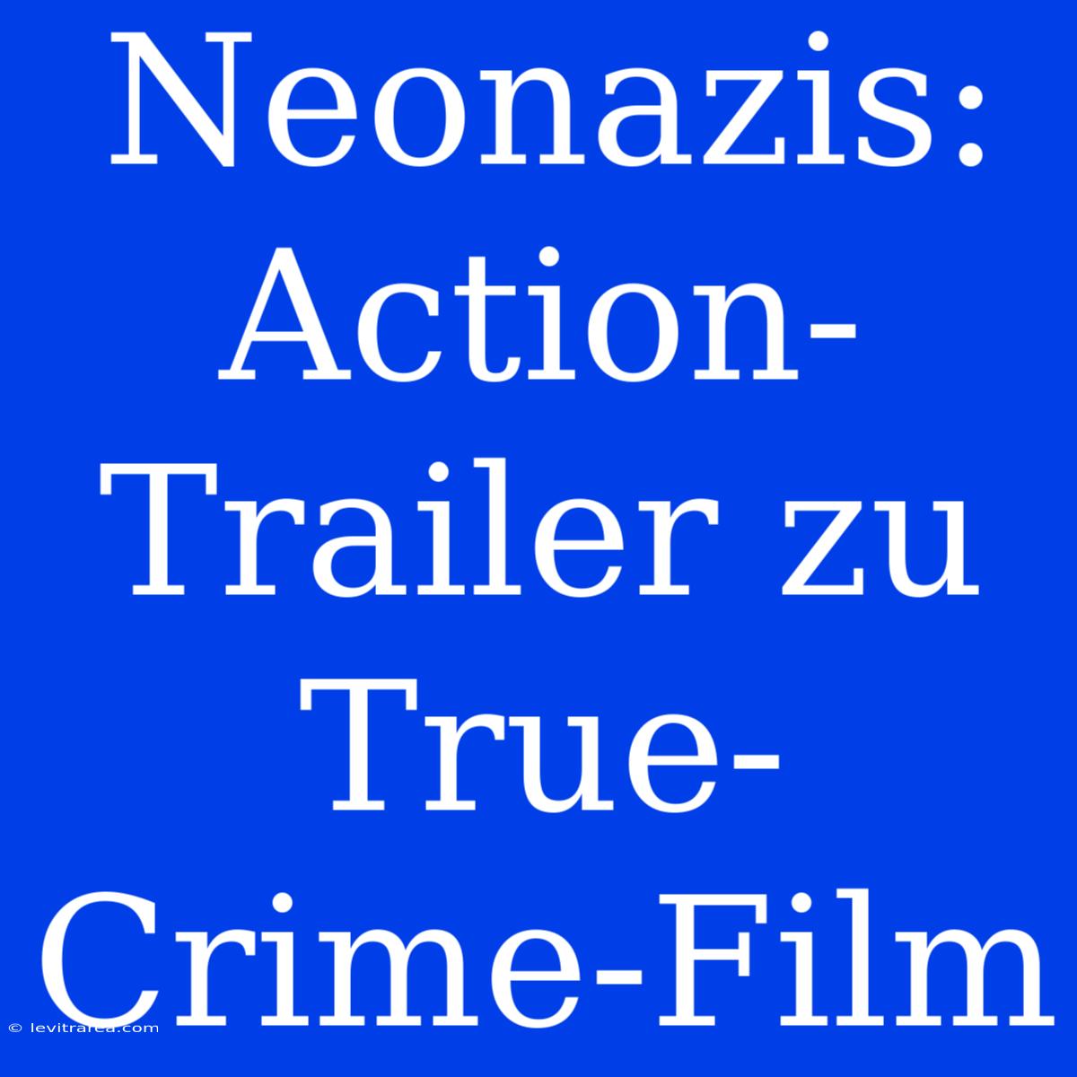 Neonazis: Action-Trailer Zu True-Crime-Film 