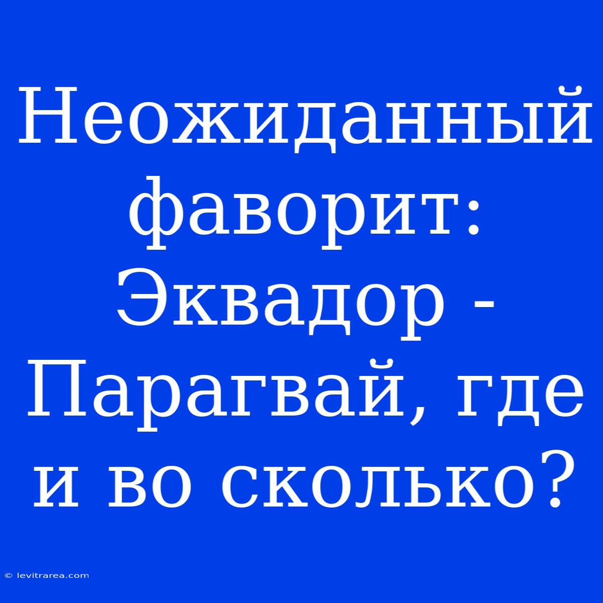 Неожиданный Фаворит: Эквадор - Парагвай, Где И Во Сколько?