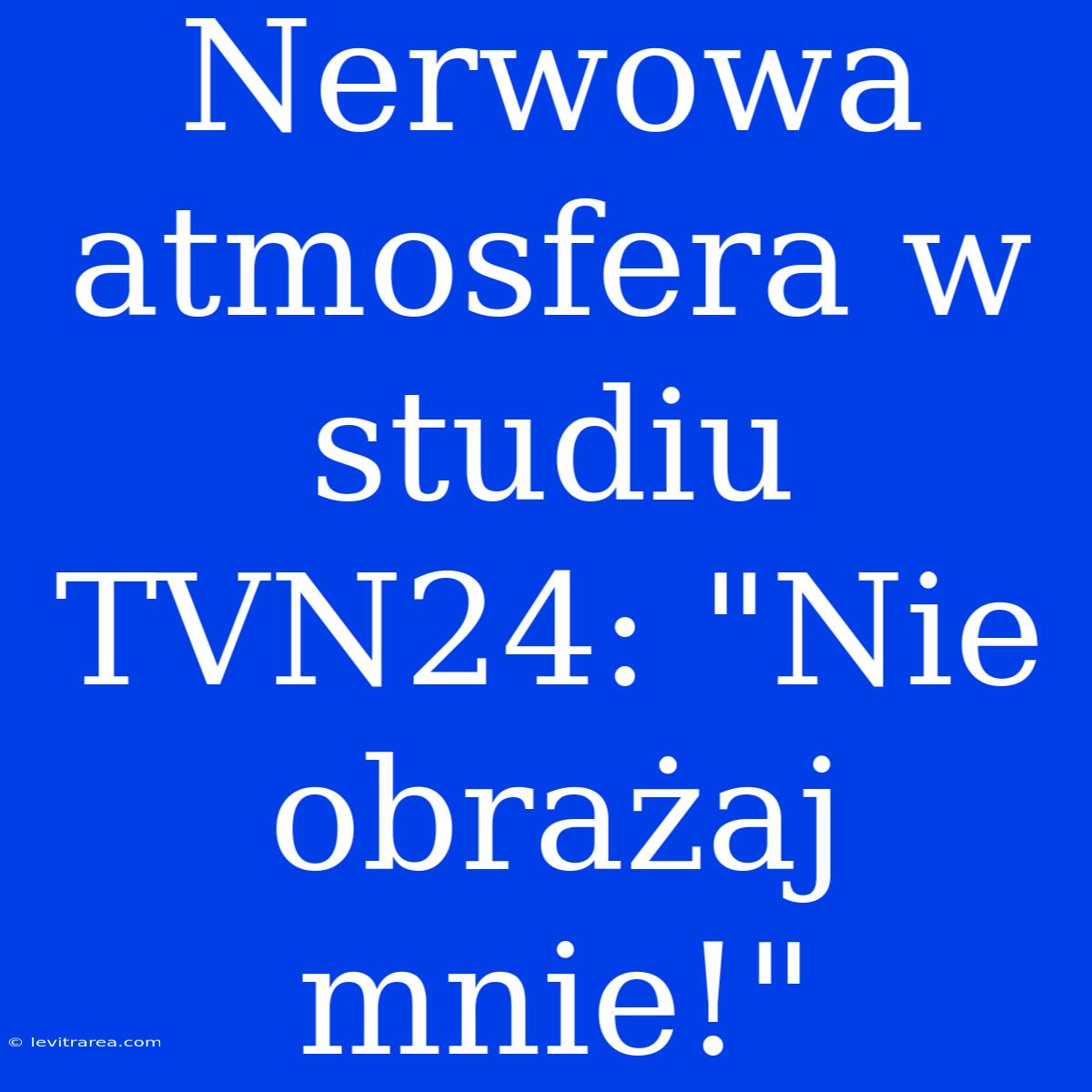 Nerwowa Atmosfera W Studiu TVN24: 