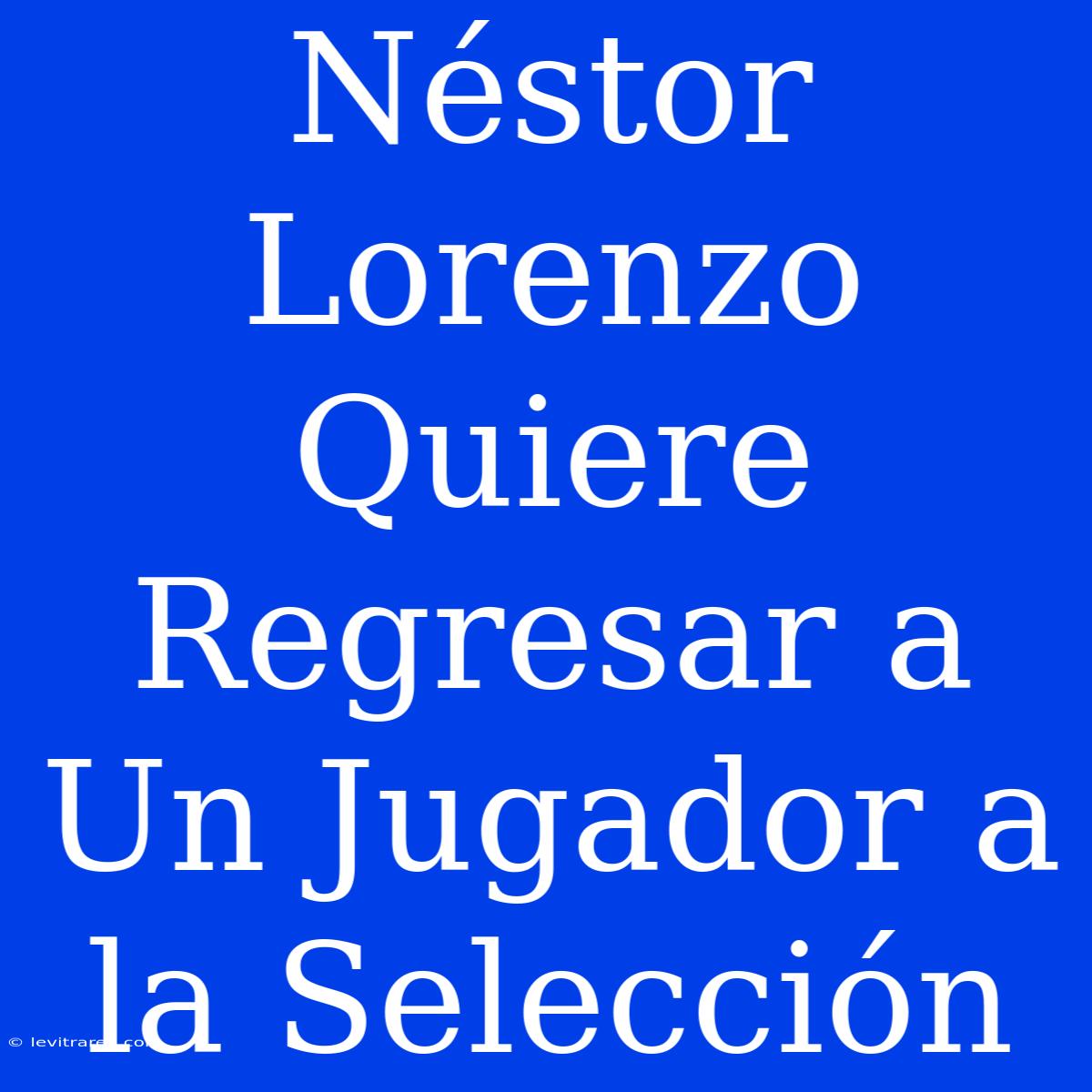 Néstor Lorenzo Quiere Regresar A Un Jugador A La Selección