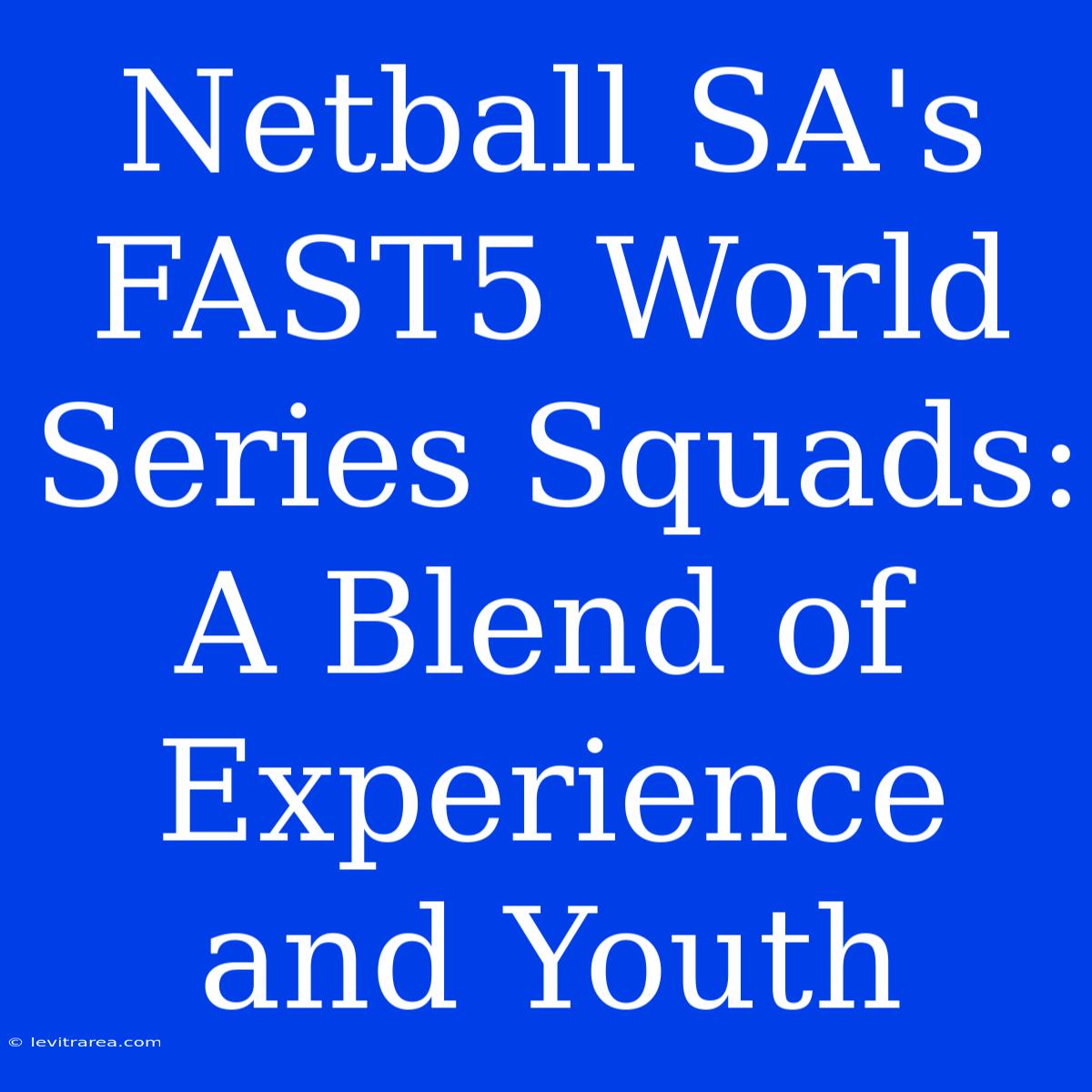 Netball SA's FAST5 World Series Squads: A Blend Of Experience And Youth