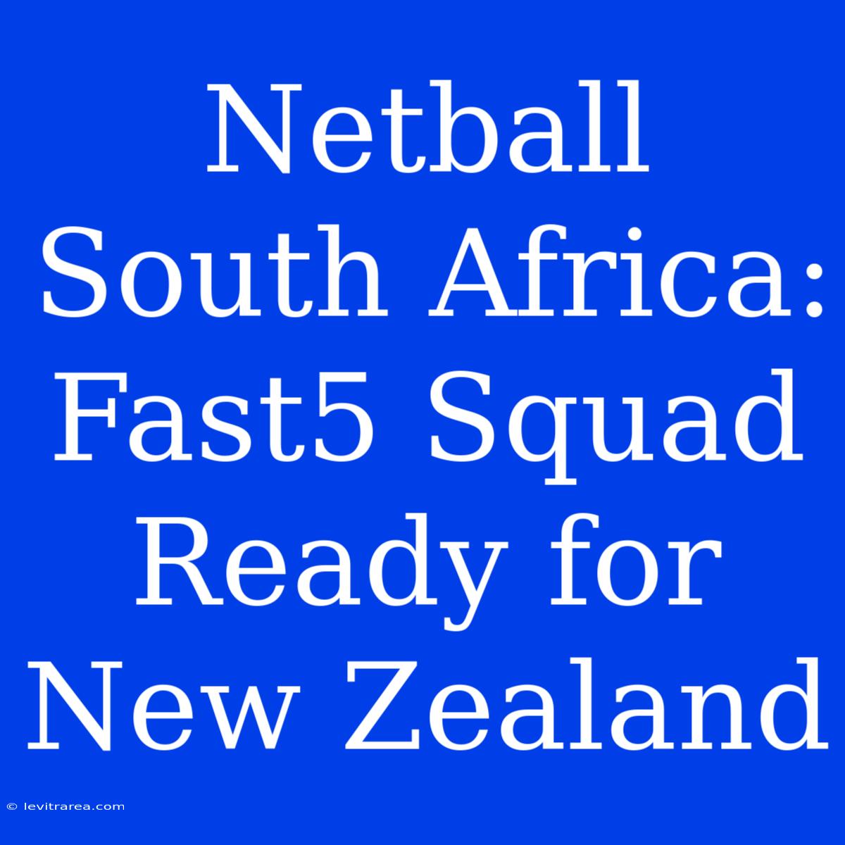 Netball South Africa: Fast5 Squad Ready For New Zealand