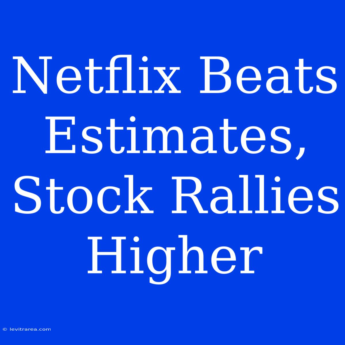 Netflix Beats Estimates, Stock Rallies Higher