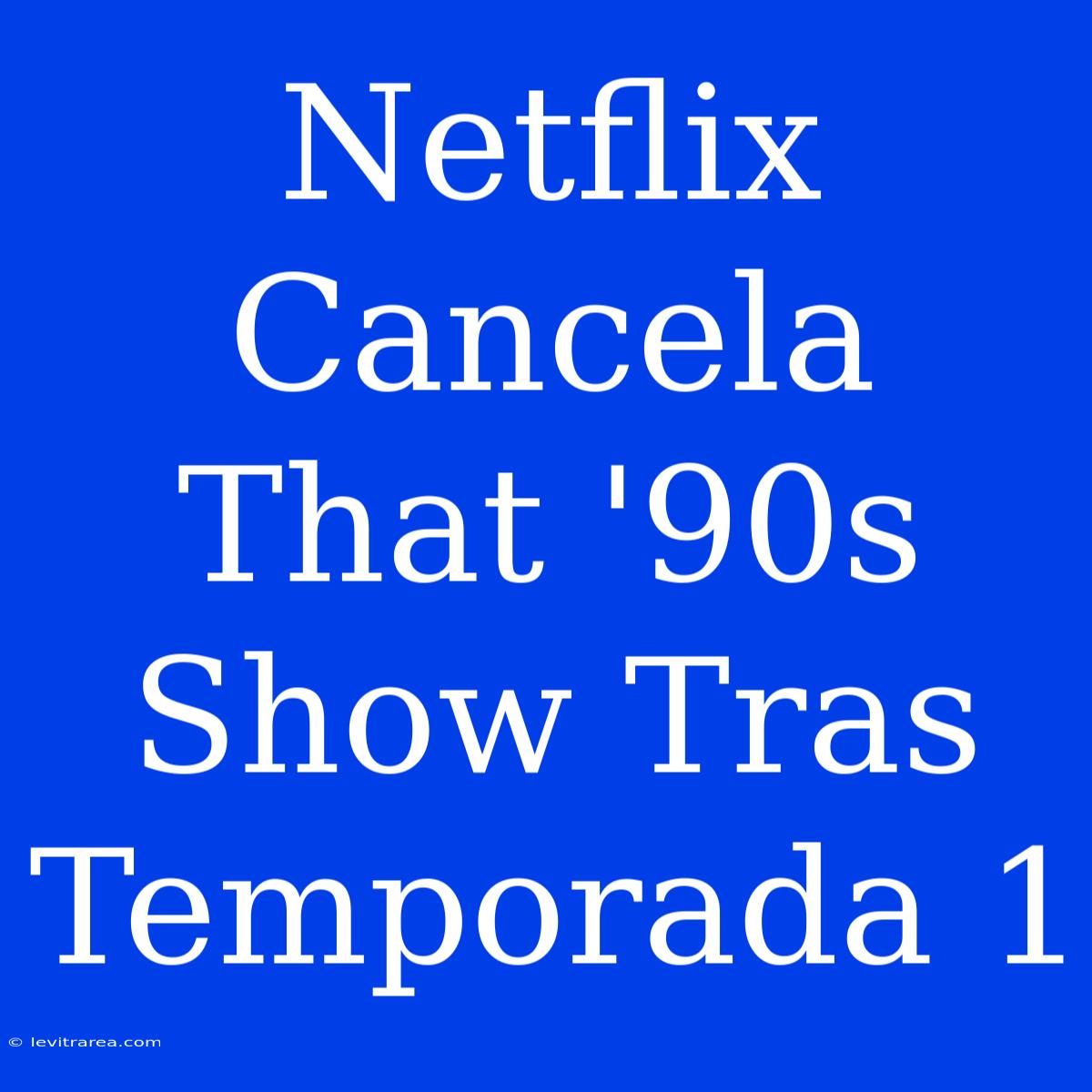 Netflix Cancela That '90s Show Tras Temporada 1