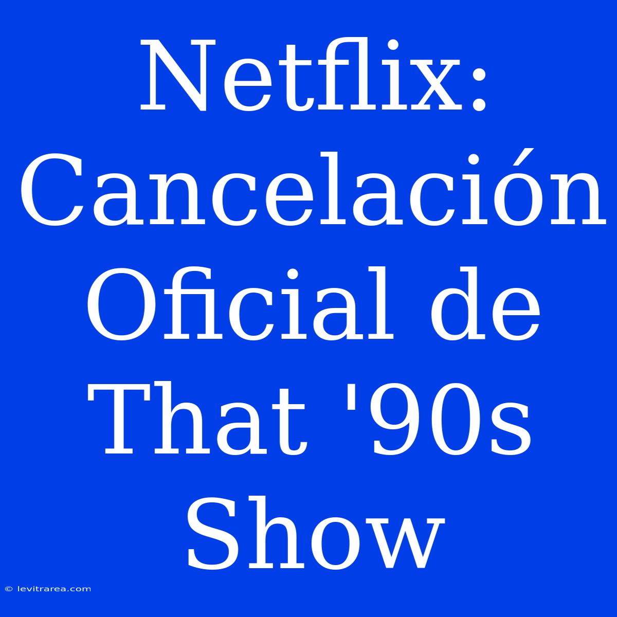 Netflix: Cancelación Oficial De That '90s Show 