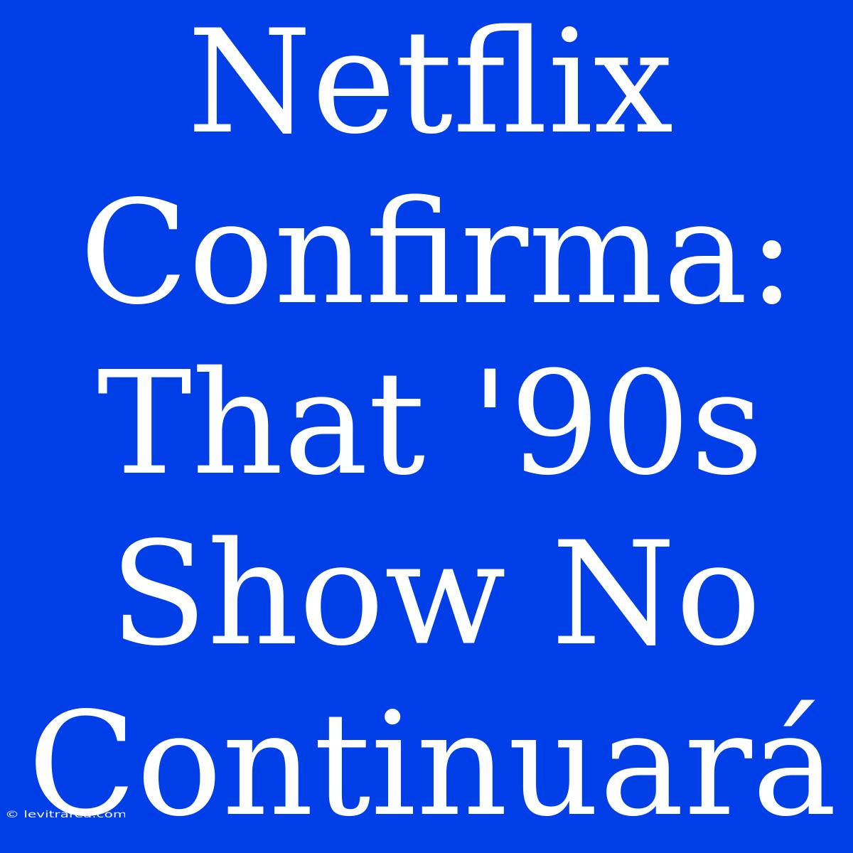 Netflix Confirma: That '90s Show No Continuará 