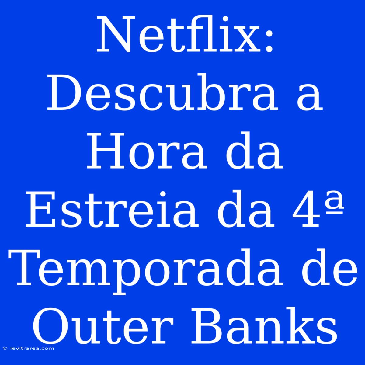 Netflix: Descubra A Hora Da Estreia Da 4ª Temporada De Outer Banks