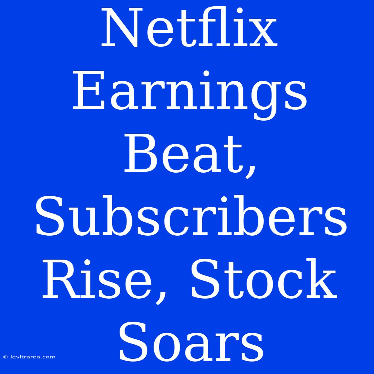 Netflix Earnings Beat, Subscribers Rise, Stock Soars